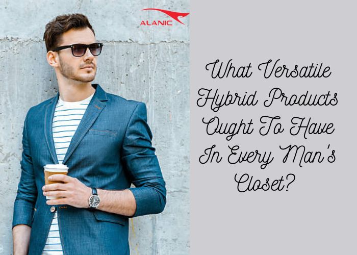 What Versatile Hybrid Products Ought To Have In Every Man’s Closet?